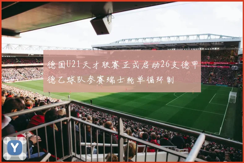 德国U21天才联赛正式启动26支德甲德乙球队参赛瑞士轮单循环制