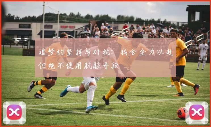追梦的坚持与对抗：我会全力以赴但绝不使用肮脏手段