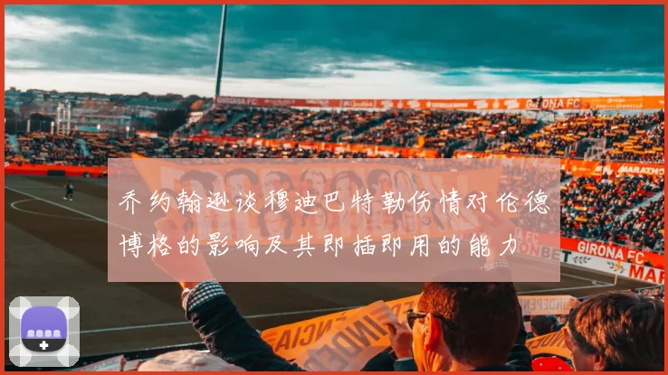 乔约翰逊谈穆迪巴特勒伤情对伦德博格的影响及其即插即用的能力