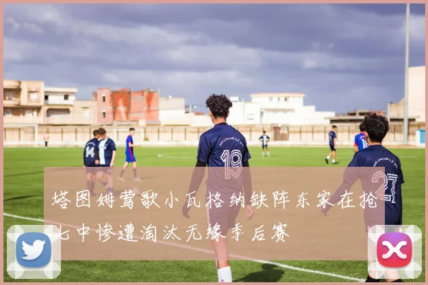 塔图姆莺歌小瓦格纳缺阵东家在抢七中惨遭淘汰无缘季后赛