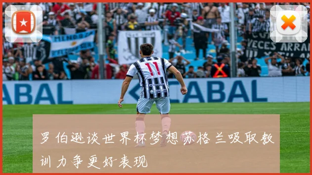 罗伯逊谈世界杯梦想苏格兰吸取教训力争更好表现