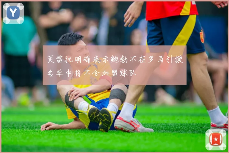 莫雷托明确表示鲍勃不在罗马引援名单中将不会加盟球队