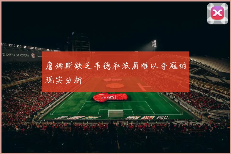 詹姆斯缺乏韦德和浓眉难以夺冠的现实分析