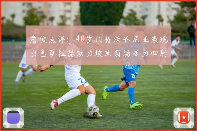 詹俊点评：40岁门将沃齐尼亚表现出色萨拉赫助力埃及前场活力四射