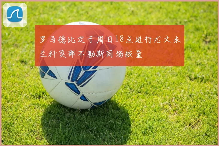 罗马德比定于周日18点进行尤文米兰科莫那不勒斯同场较量