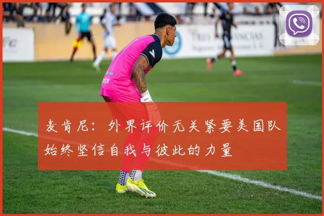 麦肯尼：外界评价无关紧要美国队始终坚信自我与彼此的力量
